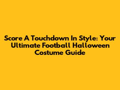 Score A Touchdown In Style: Your Ultimate Football Halloween Costume Guide