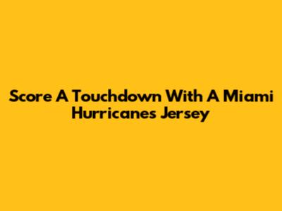 Score A Touchdown With A Miami Hurricanes Jersey