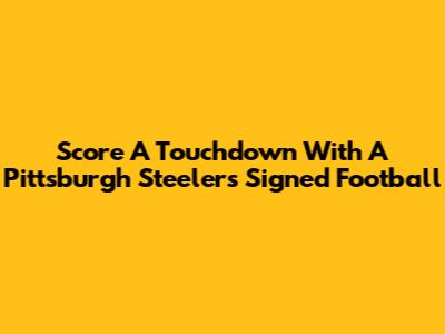 Score A Touchdown With A Pittsburgh Steelers Signed Football
