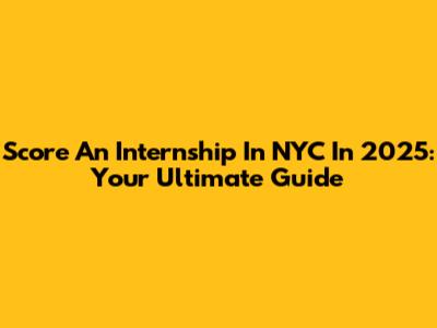 Score An Internship In NYC In 2025: Your Ultimate Guide
