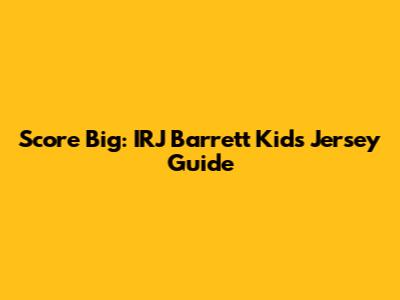 Score Big: IRJ Barrett Kids' Jersey Guide