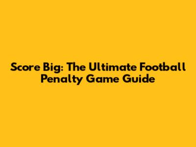 Score Big: The Ultimate Football Penalty Game Guide