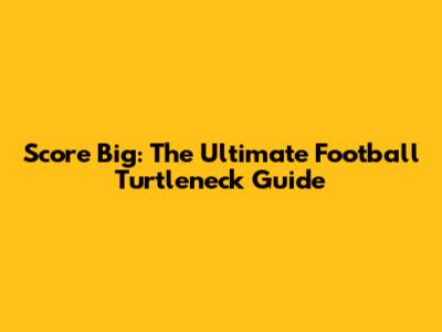 Score Big: The Ultimate Football Turtleneck Guide