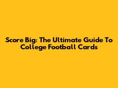 Score Big: The Ultimate Guide To College Football Cards