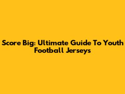 Score Big: Ultimate Guide To Youth Football Jerseys