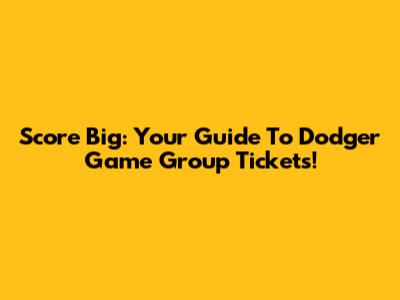 Score Big: Your Guide To Dodger Game Group Tickets!