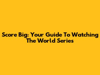 Score Big: Your Guide To Watching The World Series