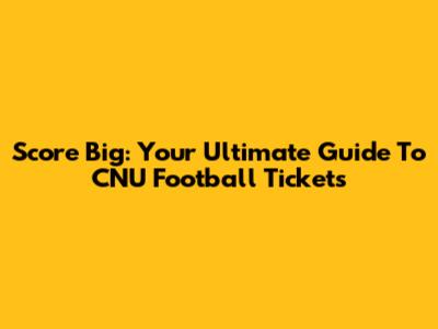 Score Big: Your Ultimate Guide To CNU Football Tickets