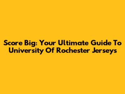 Score Big: Your Ultimate Guide To University Of Rochester Jerseys