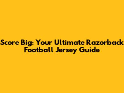 Score Big: Your Ultimate Razorback Football Jersey Guide
