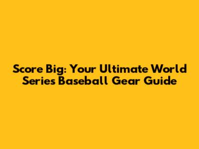 Score Big: Your Ultimate World Series Baseball Gear Guide