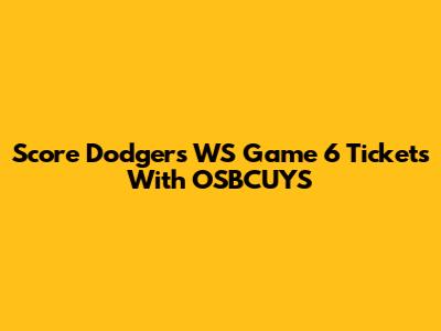 Score Dodgers WS Game 6 Tickets With OSBCUYS