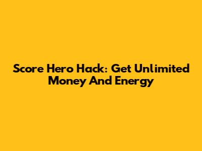 Score Hero Hack: Get Unlimited Money And Energy
