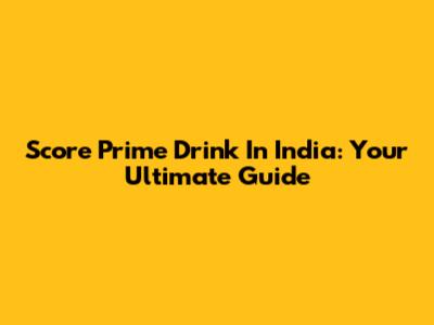 Score Prime Drink In India: Your Ultimate Guide