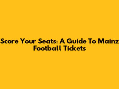 Score Your Seats: A Guide To Mainz Football Tickets