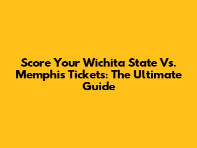 Score Your Wichita State Vs. Memphis Tickets: The Ultimate Guide