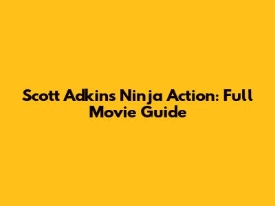 Scott Adkins' Ninja Action: Full Movie Guide