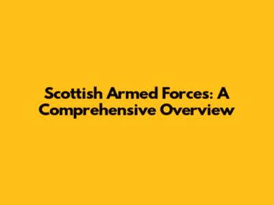 Scottish Armed Forces: A Comprehensive Overview