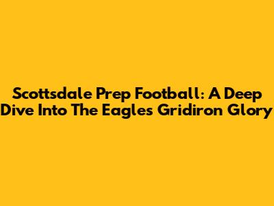 Scottsdale Prep Football: A Deep Dive Into The Eagles' Gridiron Glory
