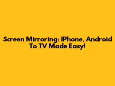Screen Mirroring: IPhone, Android To TV Made Easy!
