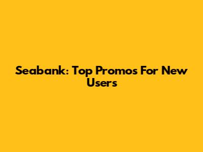 Seabank: Top Promos For New Users