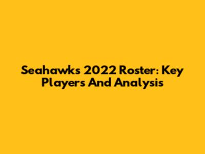 Seahawks 2022 Roster: Key Players And Analysis