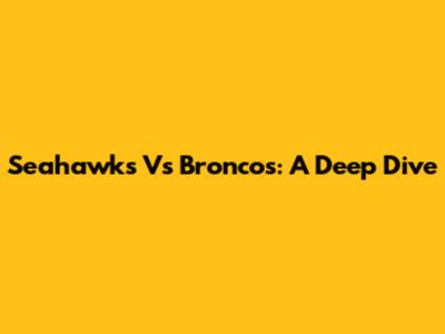 Seahawks Vs Broncos: A Deep Dive