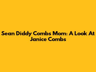 Sean 'Diddy' Combs' Mom: A Look At Janice Combs
