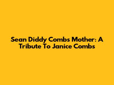 Sean 'Diddy' Combs' Mother: A Tribute To Janice Combs