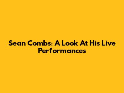 Sean Combs: A Look At His Live Performances