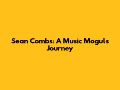 Sean Combs: A Music Mogul's Journey