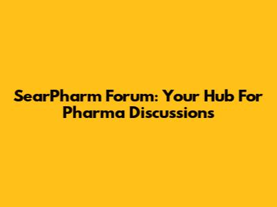 SearPharm Forum: Your Hub For Pharma Discussions