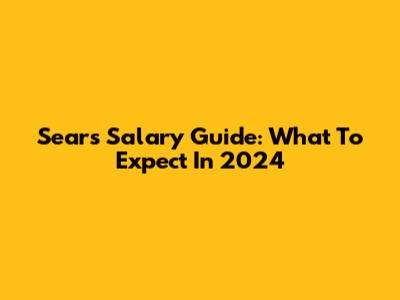 Sears Salary Guide: What To Expect In 2024