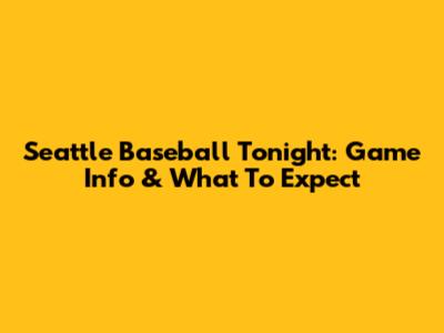 Seattle Baseball Tonight: Game Info & What To Expect