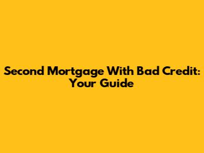 Second Mortgage With Bad Credit: Your Guide
