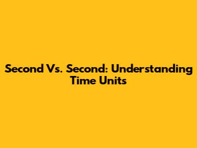 Second Vs. Second: Understanding Time Units