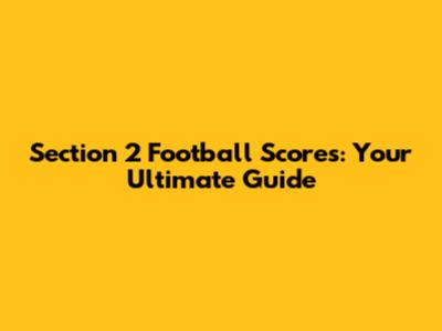 Section 2 Football Scores: Your Ultimate Guide