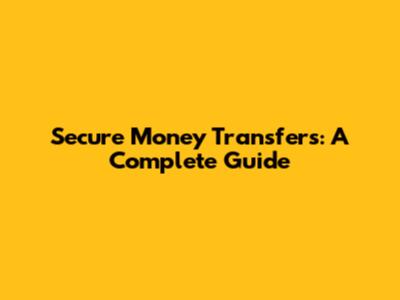 Secure Money Transfers: A Complete Guide