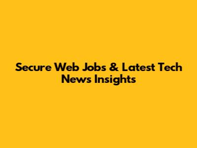 Secure Web Jobs & Latest Tech News Insights