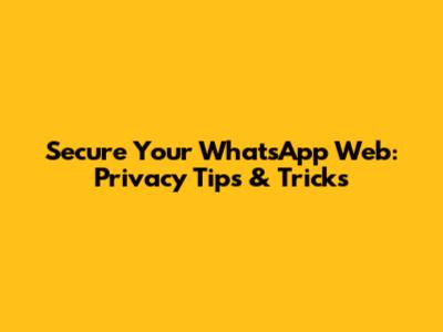 Secure Your WhatsApp Web: Privacy Tips & Tricks