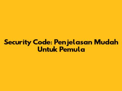 Security Code: Penjelasan Mudah Untuk Pemula