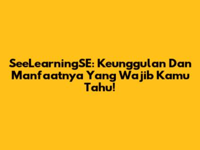 SeeLearningSE: Keunggulan Dan Manfaatnya Yang Wajib Kamu Tahu!