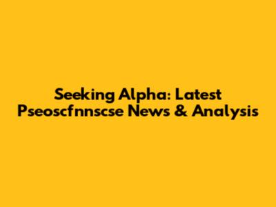 Seeking Alpha: Latest Pseoscfnnscse News & Analysis