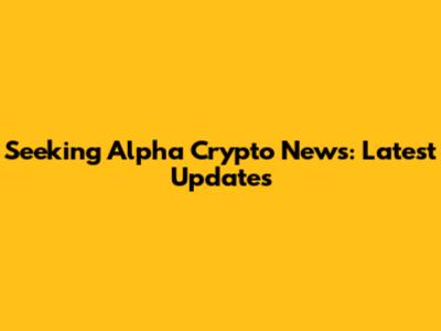 Seeking Alpha Crypto News: Latest Updates