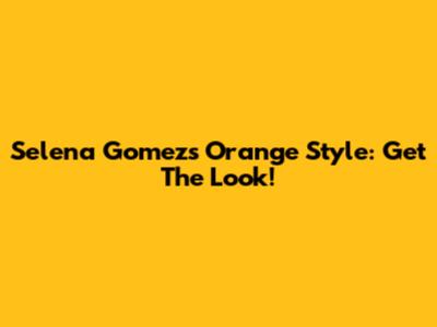Selena Gomez's Orange Style: Get The Look!
