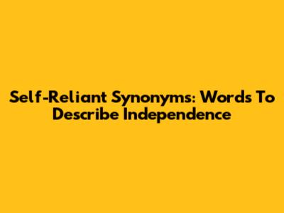 Self-Reliant Synonyms: Words To Describe Independence
