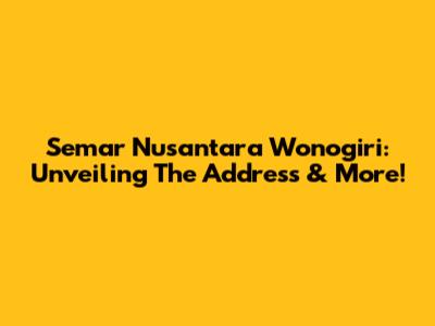 Semar Nusantara Wonogiri: Unveiling The Address & More!