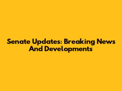 Senate Updates: Breaking News And Developments