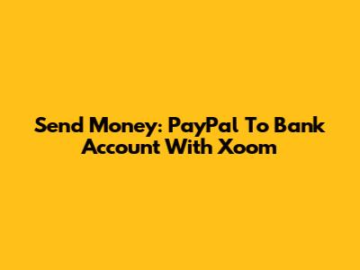 Send Money: PayPal To Bank Account With Xoom
