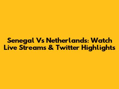 Senegal Vs Netherlands: Watch Live Streams & Twitter Highlights